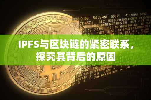 IPFS与区块链的紧密联系，探究其背后的原因