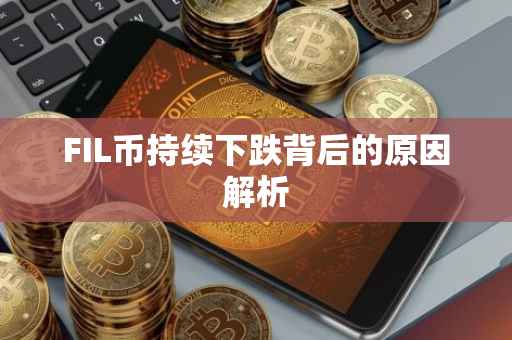 FIL币持续下跌背后的原因解析
