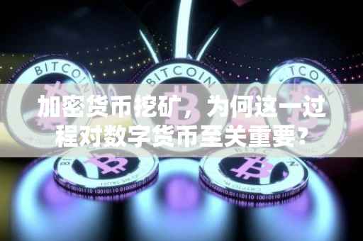 加密货币挖矿，为何这一过程对数字货币至关重要？