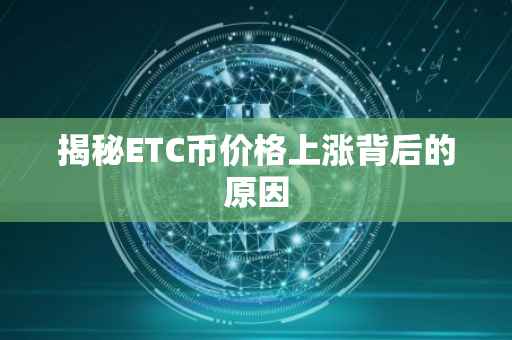 揭秘ETC币价格上涨背后的原因