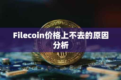 Filecoin价格上不去的原因分析
