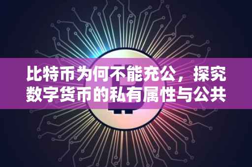 比特币为何不能充公，探究数字货币的私有属性与公共属性界限