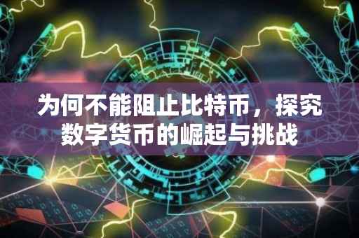 为何不能阻止比特币，探究数字货币的崛起与挑战