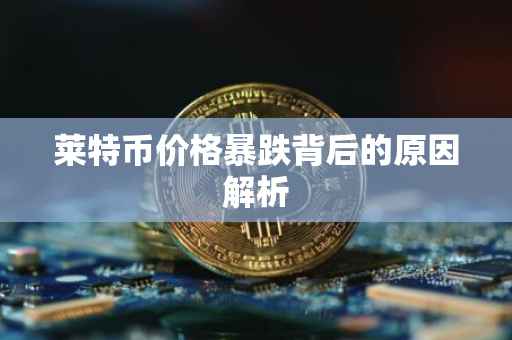 莱特币价格暴跌背后的原因解析