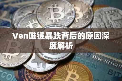 Ven唯链暴跌背后的原因深度解析