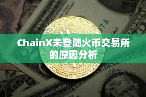 ChainX未登陆火币交易所的原因分析