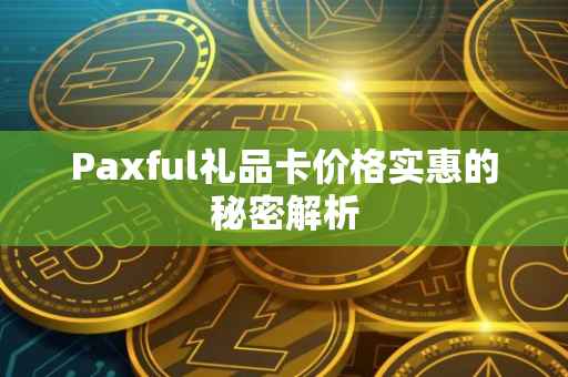 Paxful礼品卡价格实惠的秘密解析