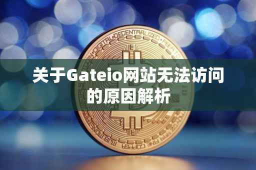 关于Gateio网站无法访问的原因解析
