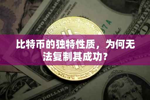 比特币的独特性质，为何无法复制其成功？