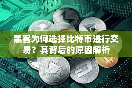 黑客为何选择比特币进行交易？其背后的原因解析