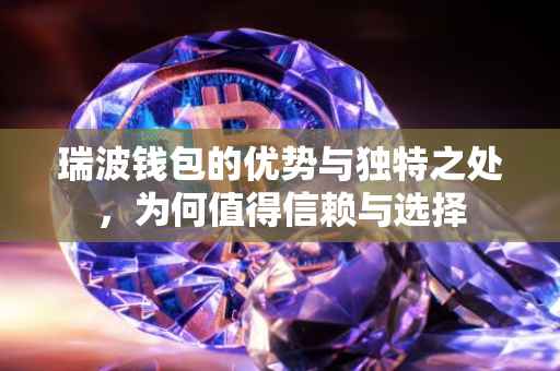 瑞波钱包的优势与独特之处，为何值得信赖与选择