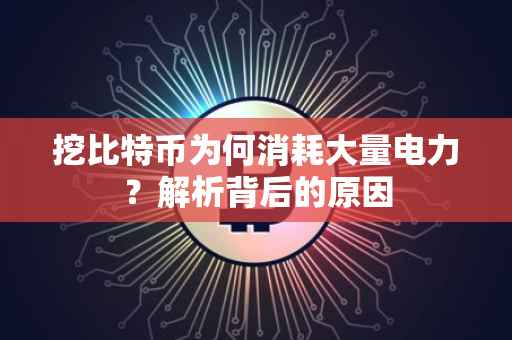 挖比特币为何消耗大量电力？解析背后的原因