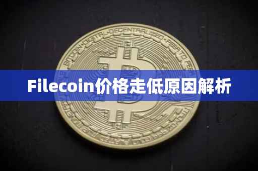 Filecoin价格走低原因解析