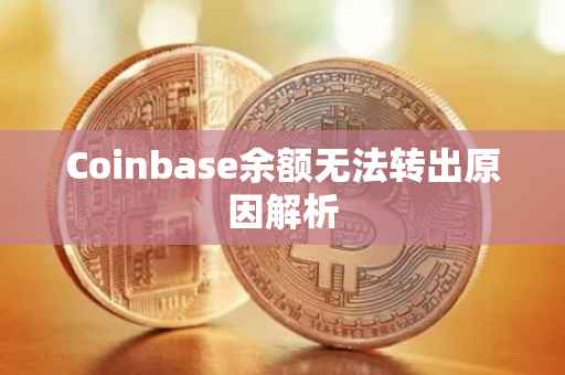 Coinbase余额无法转出原因解析