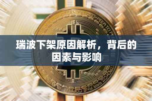 瑞波下架原因解析，背后的因素与影响