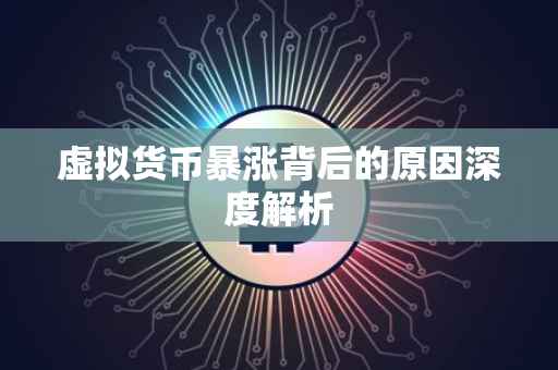 虚拟货币暴涨背后的原因深度解析