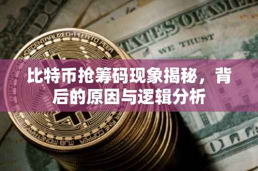 比特币抢筹码现象揭秘，背后的原因与逻辑分析