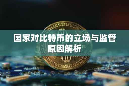 国家对比特币的立场与监管原因解析