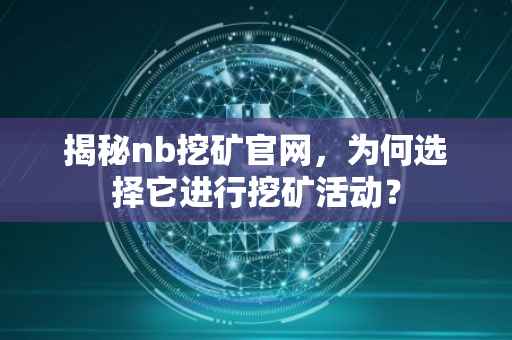 揭秘nb挖矿官网，为何选择它进行挖矿活动？