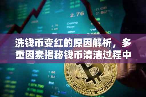 洗钱币变红的原因解析，多重因素揭秘钱币清洁过程中的变色现象