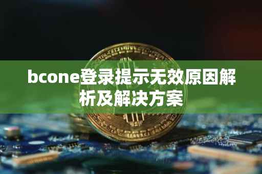 bcone登录提示无效原因解析及解决方案