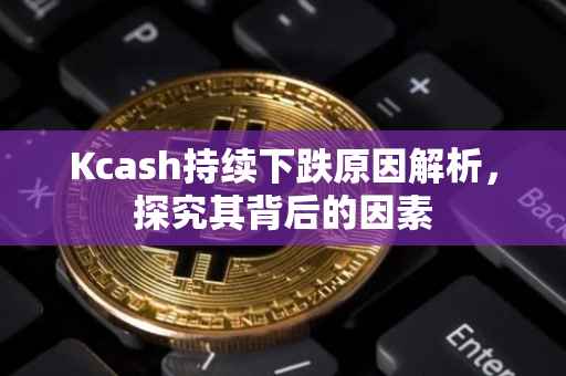 Kcash持续下跌原因解析，探究其背后的因素