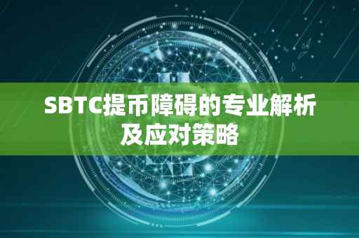 SBTC提币障碍的专业解析及应对策略