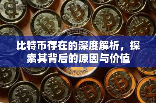 比特币存在的深度解析，探索其背后的原因与价值