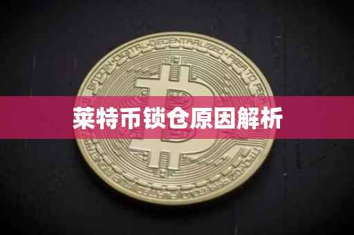 莱特币锁仓原因解析