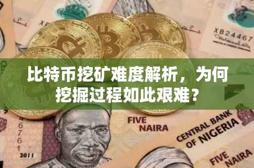 比特币挖矿难度解析，为何挖掘过程如此艰难？