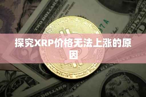探究XRP价格无法上涨的原因