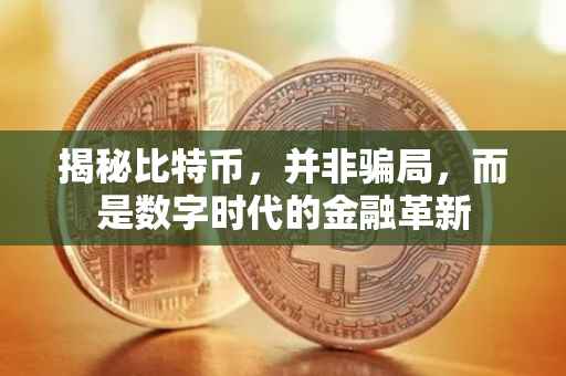 揭秘比特币，并非骗局，而是数字时代的金融革新