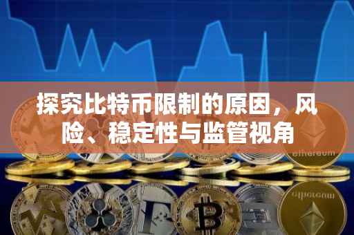 探究比特币限制的原因，风险、稳定性与监管视角