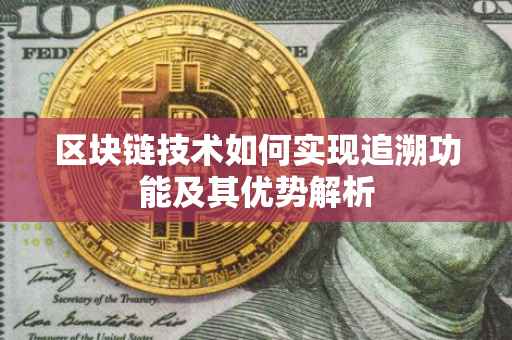 区块链技术如何实现追溯功能及其优势解析
