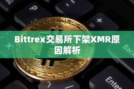 Bittrex交易所下架XMR原因解析