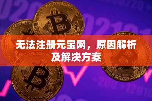 无法注册元宝网，原因解析及解决方案