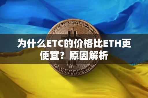 为什么ETC的价格比ETH更便宜？原因解析