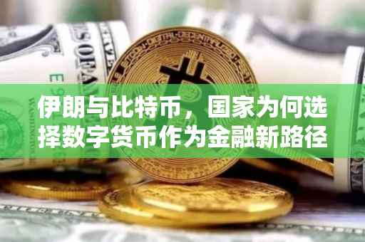 伊朗与比特币,国家为何选择数字货币作为金融新路径