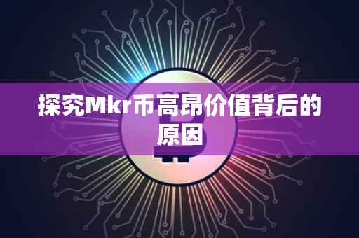 探究Mkr币高昂价值背后的原因