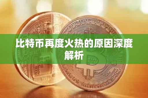 比特币再度火热的原因深度解析