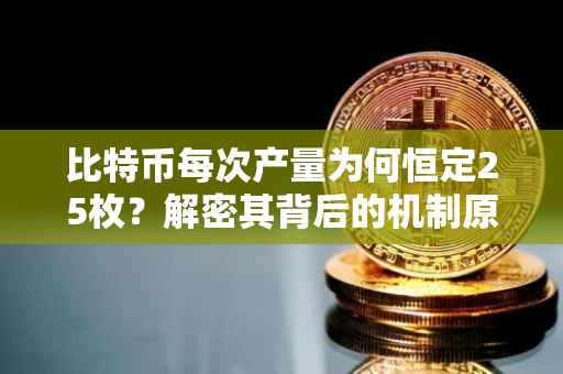 比特币每次产量为何恒定25枚?解密其背后的机制原理