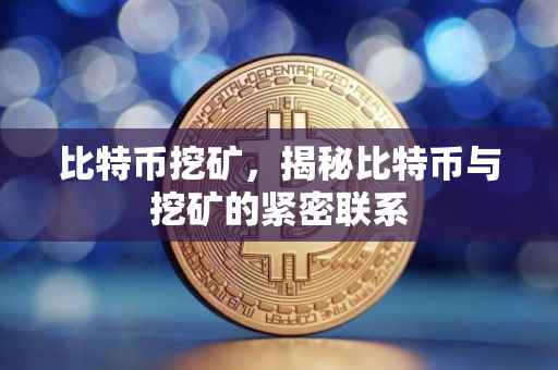 比特币挖矿，揭秘比特币与挖矿的紧密联系