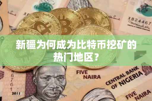新疆为何成为比特币挖矿的热门地区？