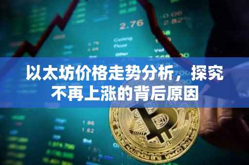 以太坊价格走势分析,探究不再上涨的背后原因
