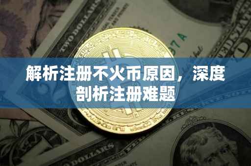 解析注册不火币原因，深度剖析注册难题