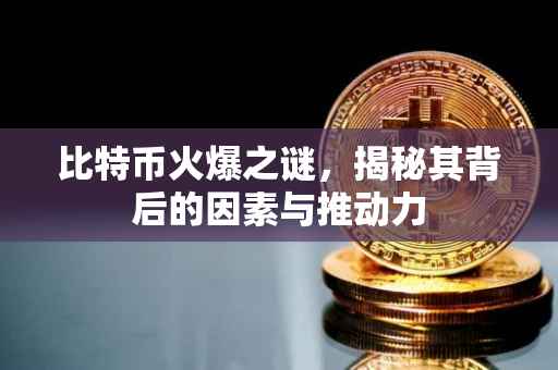 比特币火爆之谜,揭秘其背后的因素与推动力