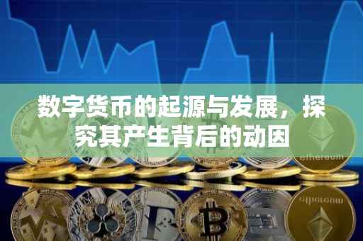 数字货币的起源与发展，探究其产生背后的动因