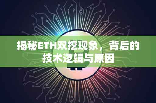 揭秘ETH双挖现象，背后的技术逻辑与原因