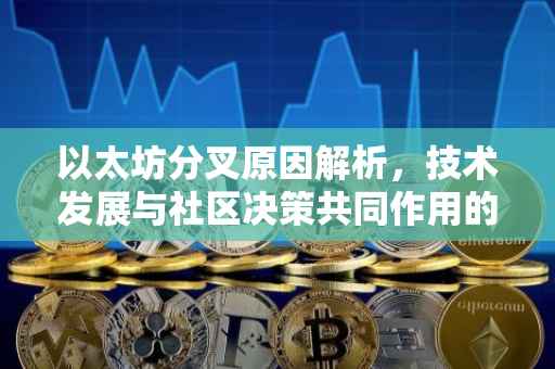 以太坊分叉原因解析，技术发展与社区决策共同作用的结果