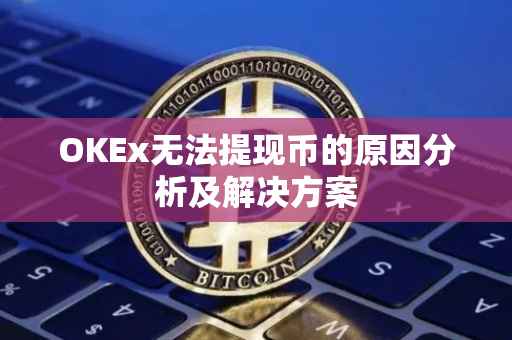 OKEx无法提现币的原因分析及解决方案